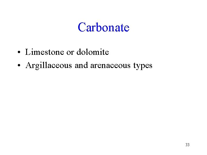 Carbonate • Limestone or dolomite • Argillaceous and arenaceous types 33 