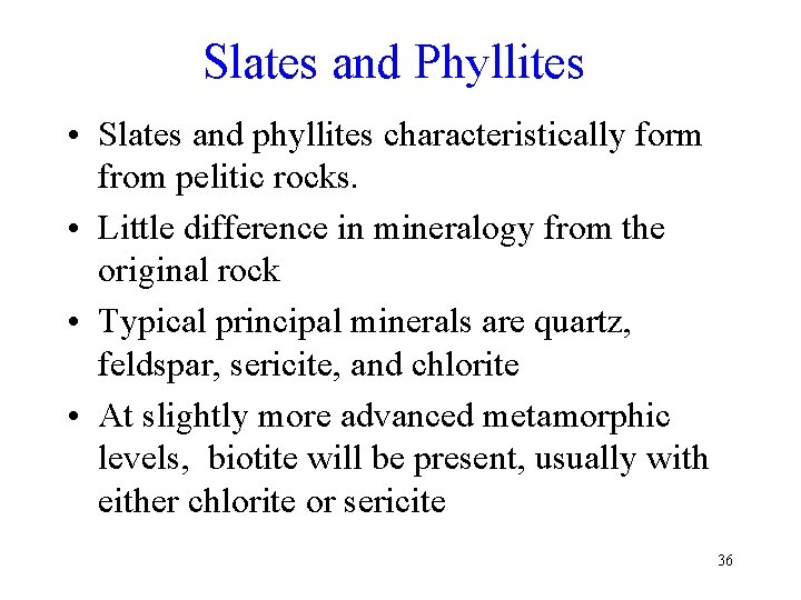 Slates and Phyllites • Slates and phyllites characteristically form from pelitic rocks. • Little