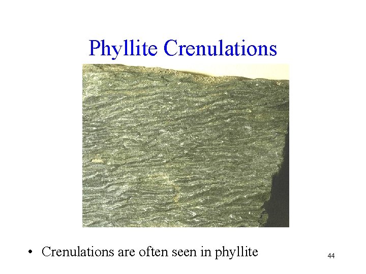 Phyllite Crenulations • Crenulations are often seen in phyllite 44 