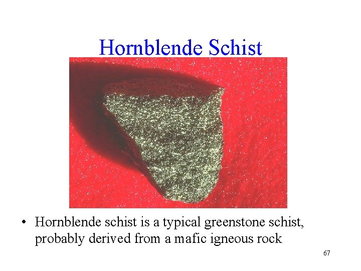 Hornblende Schist • Hornblende schist is a typical greenstone schist, probably derived from a