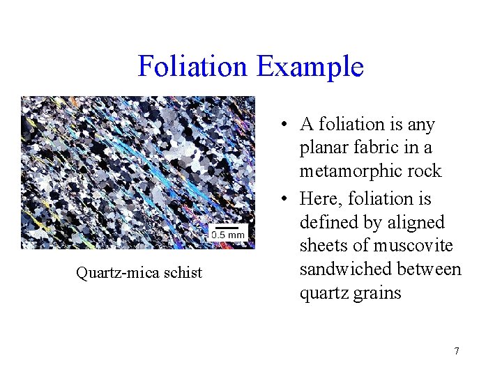 Foliation Example Quartz-mica schist • A foliation is any planar fabric in a metamorphic