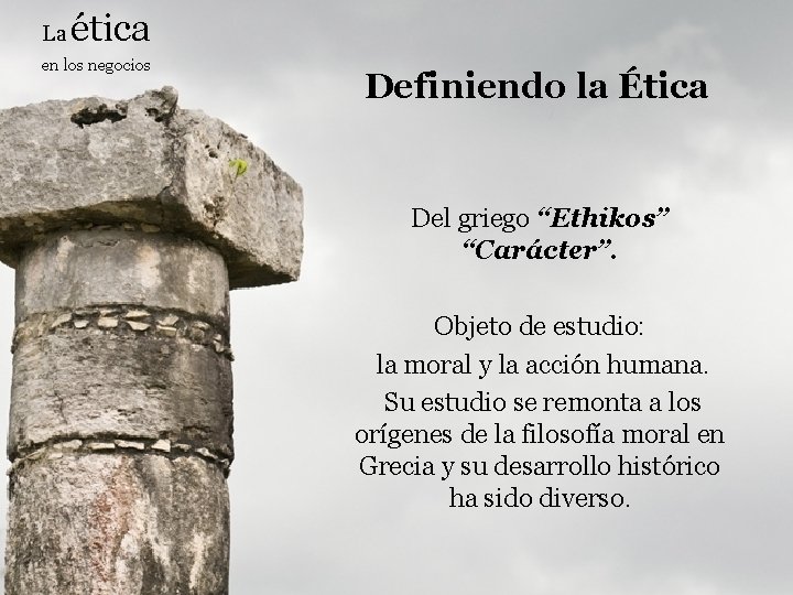 La ética en los negocios Definiendo la Ética Del griego “Ethikos” “Carácter”. Objeto de