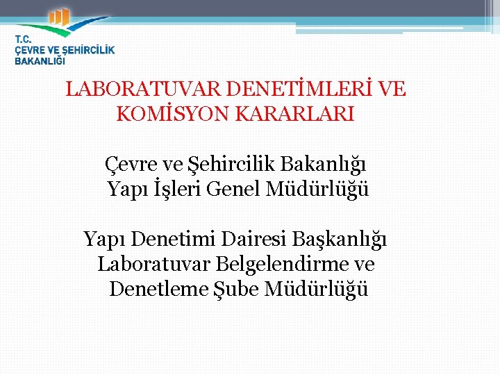 LABORATUVAR DENETİMLERİ VE KOMİSYON KARARLARI Çevre ve Şehircilik Bakanlığı Yapı İşleri Genel Müdürlüğü Yapı