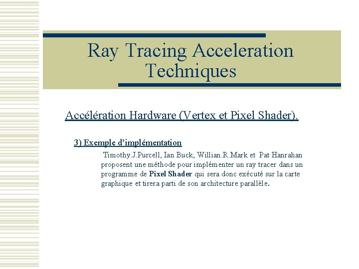 Ray Tracing Acceleration Techniques Accélération Hardware (Vertex et Pixel Shader). 3) Exemple d’implémentation Timothy.