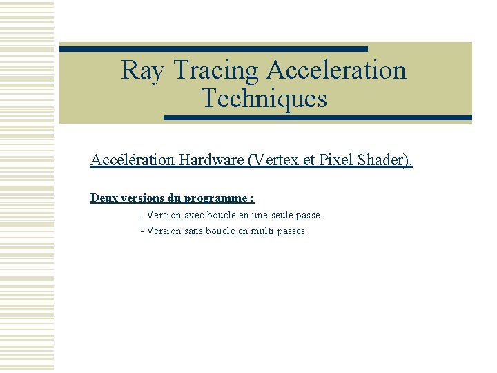 Ray Tracing Acceleration Techniques Accélération Hardware (Vertex et Pixel Shader). Deux versions du programme