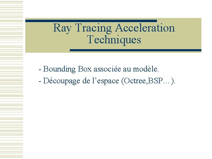 Ray Tracing Acceleration Techniques - Bounding Box associée au modèle. - Découpage de l’espace