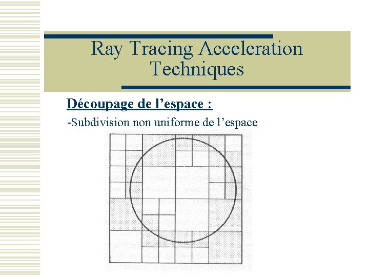 Ray Tracing Acceleration Techniques Découpage de l’espace : -Subdivision non uniforme de l’espace 