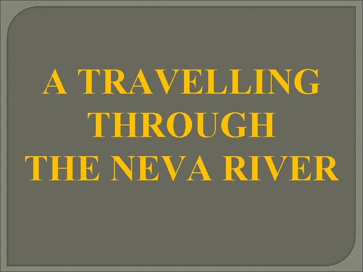 A TRAVELLING THROUGH THE NEVA RIVER 