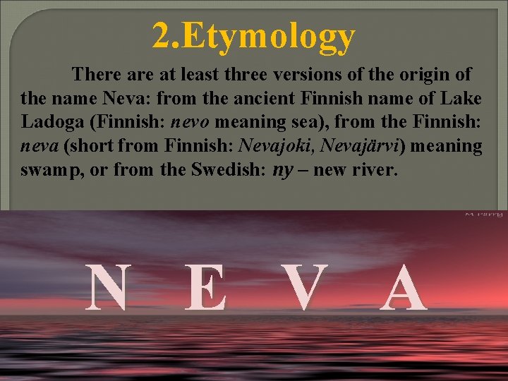 2. Etymology There at least three versions of the origin of the name Neva: