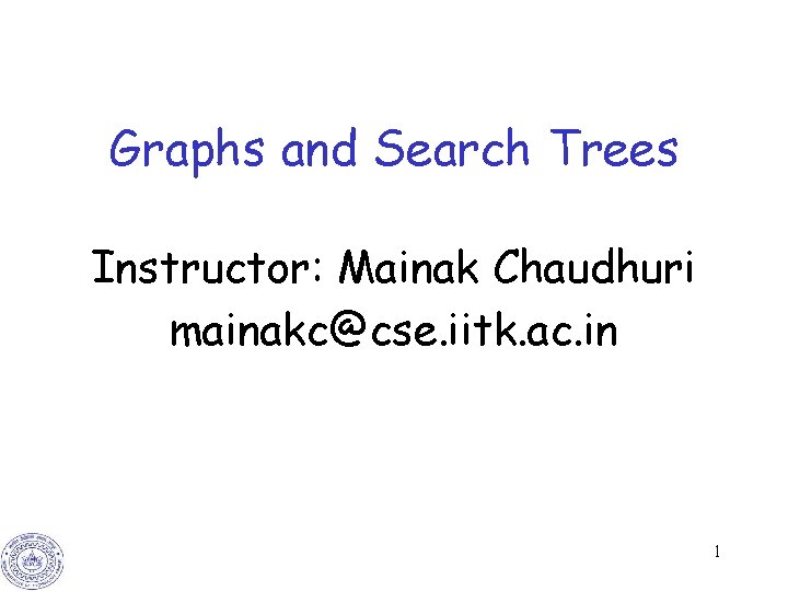 Graphs and Search Trees Instructor: Mainak Chaudhuri mainakc@cse. iitk. ac. in 1 Graphs and Search Trees Instructor: Mainak Chaudhuri mainakc@cse. iitk. ac. in 1