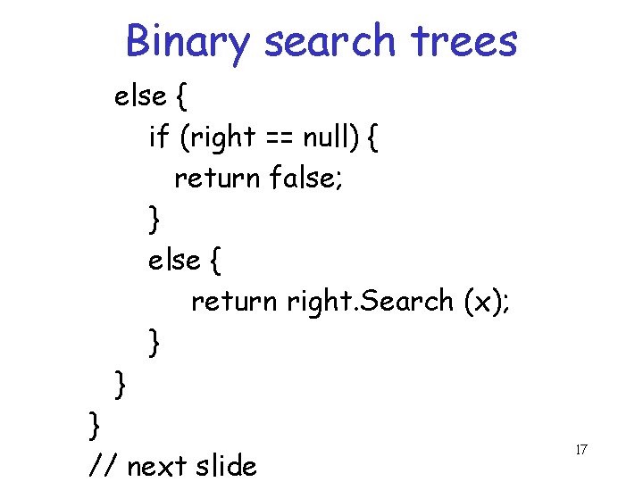 Binary search trees else { if (right == null) { return false; } else Binary search trees else { if (right == null) { return false; } else