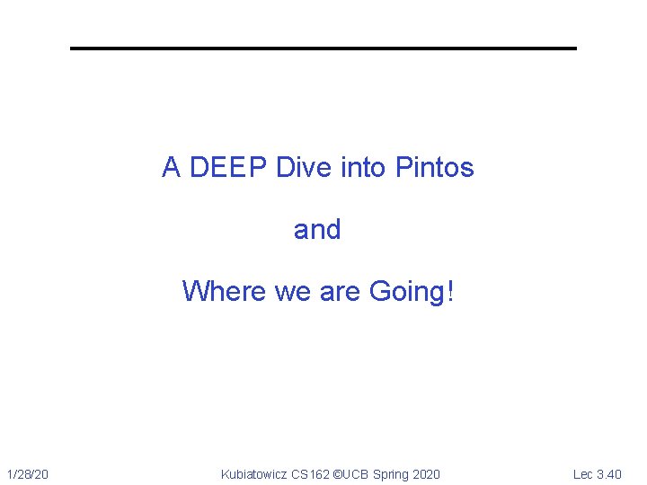 A DEEP Dive into Pintos and Where we are Going! 1/28/20 Kubiatowicz CS 162