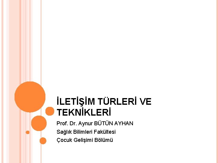 İLETİŞİM TÜRLERİ VE TEKNİKLERİ Prof. Dr. Aynur BÜTÜN AYHAN Sağlık Bilimleri Fakültesi Çocuk Gelişimi
