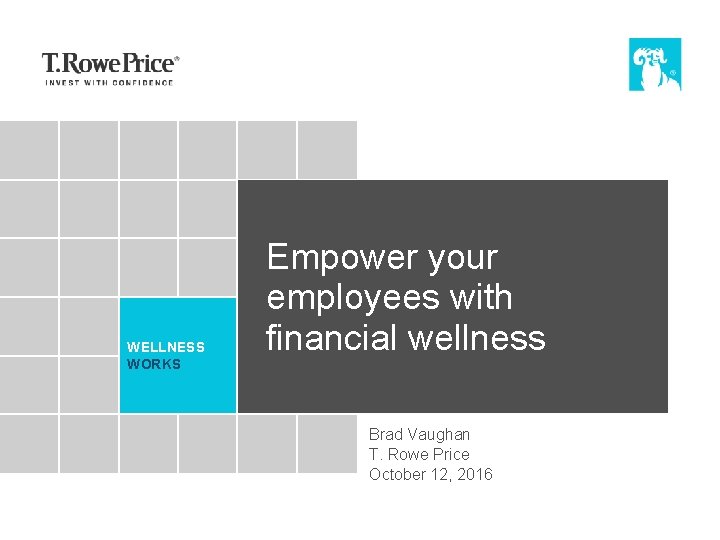 WELLNESS WORKS Empower your employees with financial wellness Brad Vaughan T. Rowe Price October