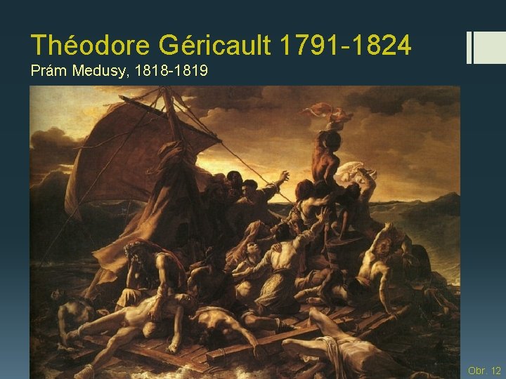 Théodore Géricault 1791 -1824 Prám Medusy, 1818 -1819 Obr. 12 