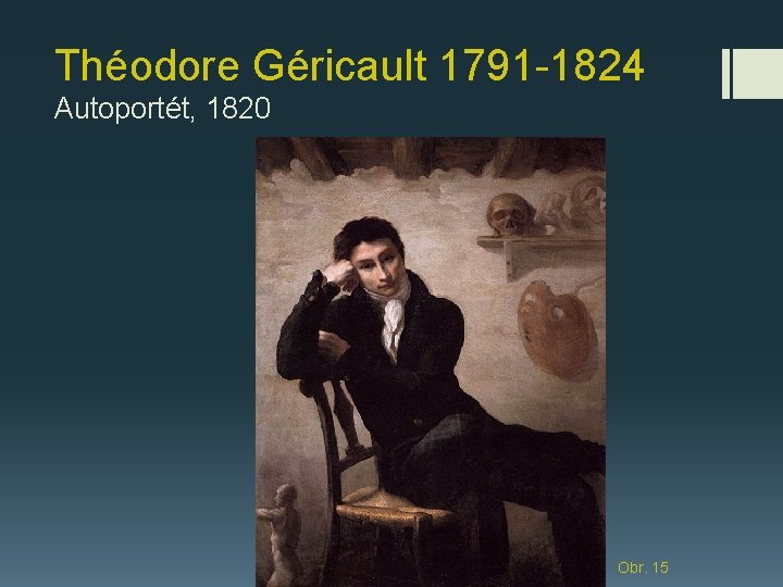 Théodore Géricault 1791 -1824 Autoportét, 1820 Obr. 15 