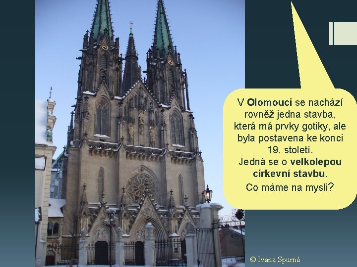 V Olomouci se nachází rovněž jedna stavba, která má prvky gotiky, ale byla postavena