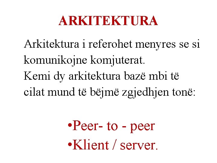 ARKITEKTURA Arkitektura i referohet menyres se si komunikojne komjuterat. Kemi dy arkitektura bazë mbi