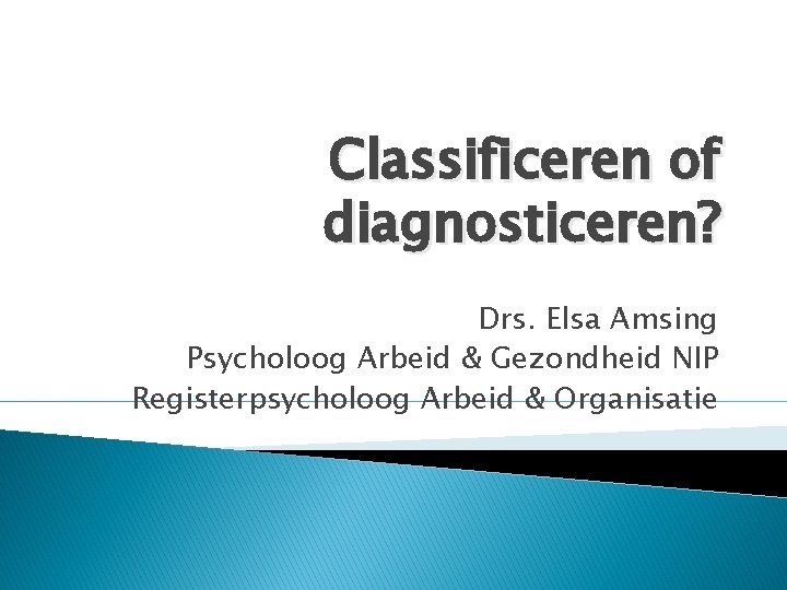 Classificeren of diagnosticeren? Drs. Elsa Amsing Psycholoog Arbeid & Gezondheid NIP Registerpsycholoog Arbeid &