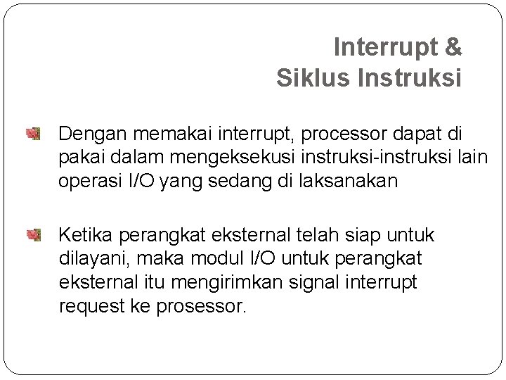 Interrupt & Siklus Instruksi Dengan memakai interrupt, processor dapat di pakai dalam mengeksekusi instruksi-instruksi