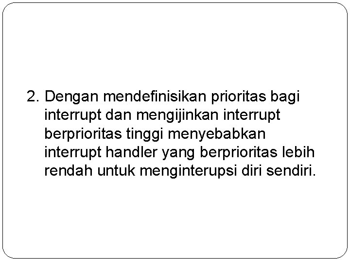2. Dengan mendefinisikan prioritas bagi interrupt dan mengijinkan interrupt berprioritas tinggi menyebabkan interrupt handler