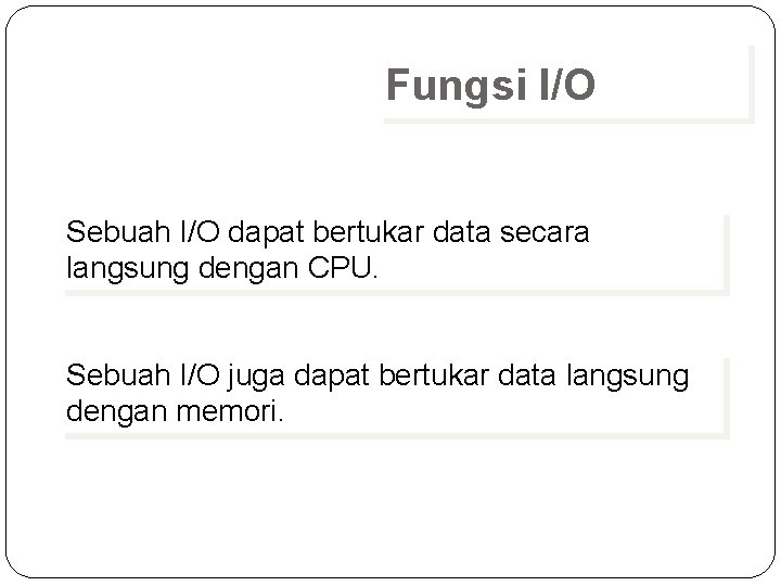 Fungsi I/O Sebuah I/O dapat bertukar data secara langsung dengan CPU. Sebuah I/O juga