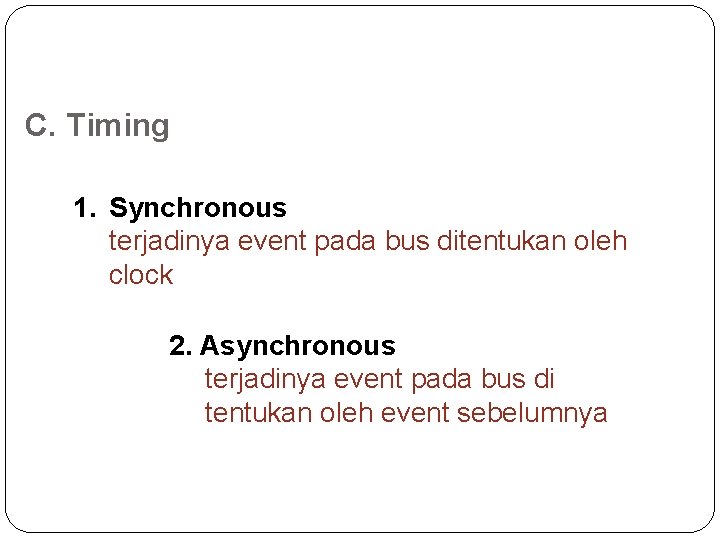 C. Timing 1. Synchronous terjadinya event pada bus ditentukan oleh clock 2. Asynchronous terjadinya