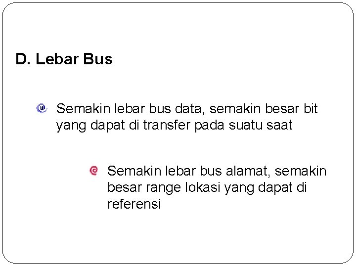 D. Lebar Bus Semakin lebar bus data, semakin besar bit yang dapat di transfer