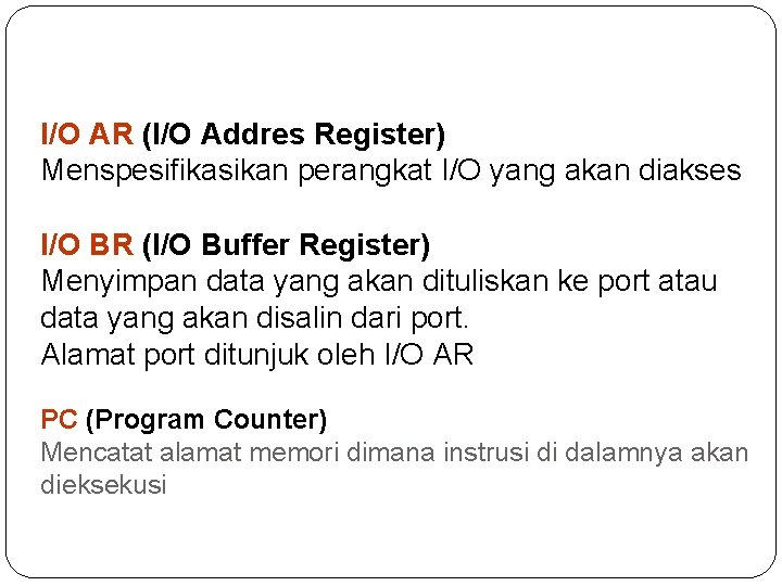 I/O AR (I/O Addres Register) Menspesifikasikan perangkat I/O yang akan diakses I/O BR (I/O