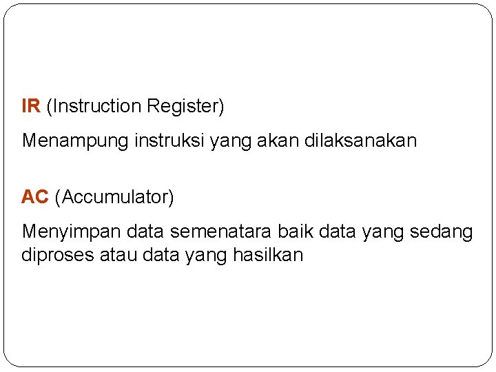 IR (Instruction Register) Menampung instruksi yang akan dilaksanakan AC (Accumulator) Menyimpan data semenatara baik