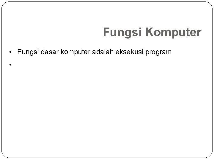 Fungsi Komputer • Fungsi dasar komputer adalah eksekusi program • 