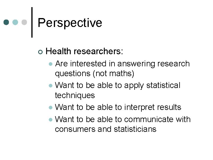 Perspective ¢ Health researchers: Are interested in answering research questions (not maths) l Want