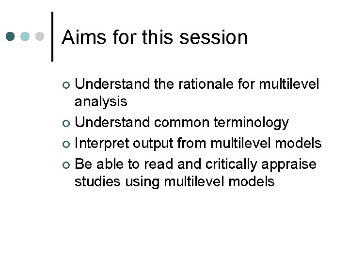 Aims for this session Understand the rationale for multilevel analysis ¢ Understand common terminology