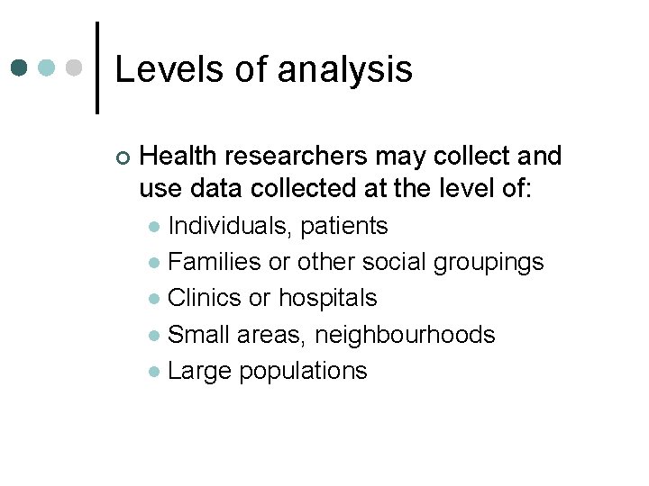 Levels of analysis ¢ Health researchers may collect and use data collected at the