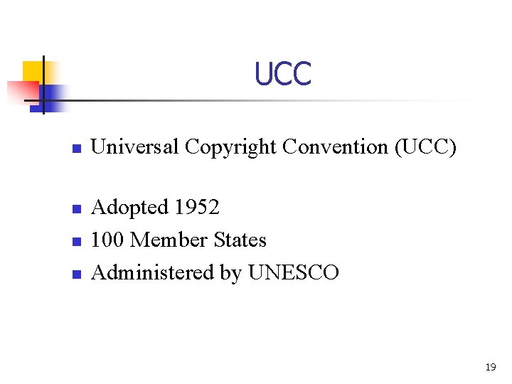 UCC n n Universal Copyright Convention (UCC) Adopted 1952 100 Member States Administered by