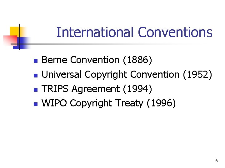 International Conventions n n Berne Convention (1886) Universal Copyright Convention (1952) TRIPS Agreement (1994)