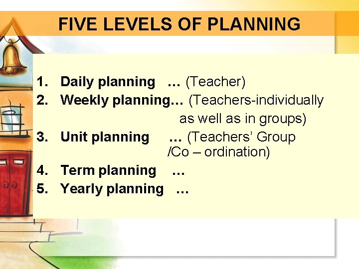 FIVE LEVELS OF PLANNING 1. Daily planning … (Teacher) 2. Weekly planning… (Teachers-individually as