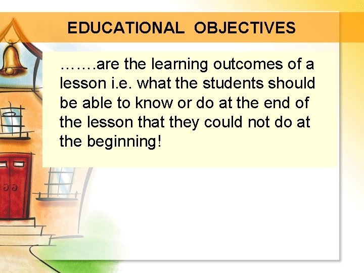 EDUCATIONAL OBJECTIVES ……. are the learning outcomes of a lesson i. e. what the