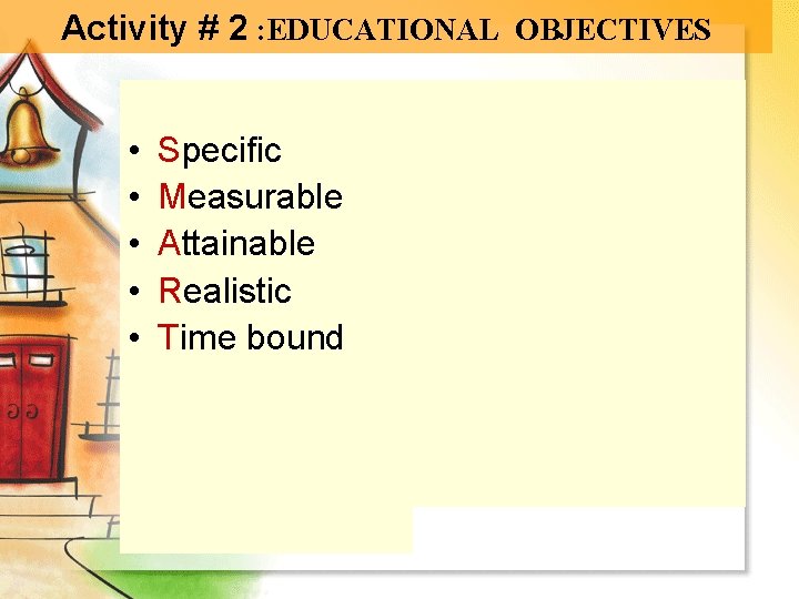 Activity # 2 : EDUCATIONAL OBJECTIVES • • • Specific Measurable Attainable Realistic Time