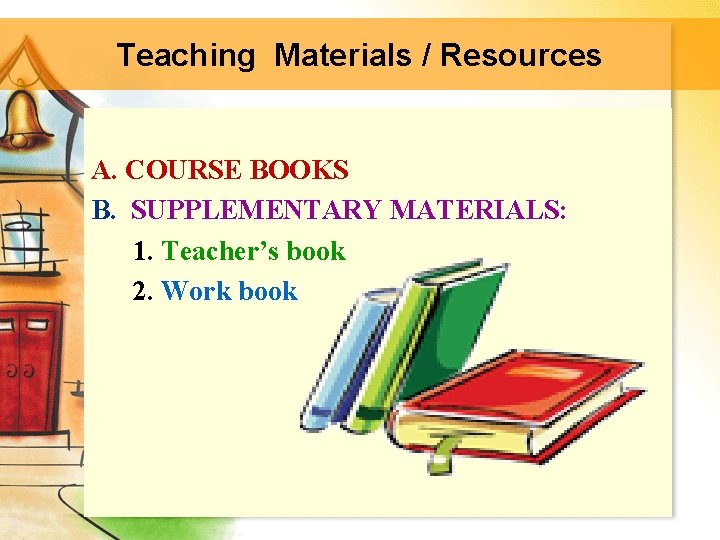 Teaching Materials / Resources A. COURSE BOOKS B. SUPPLEMENTARY MATERIALS: 1. Teacher’s book 2.