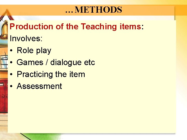 …METHODS Production of the Teaching items: Involves: • Role play • Games / dialogue