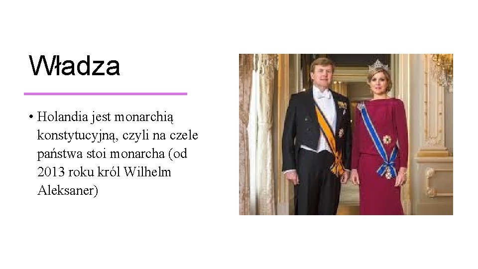 Władza • Holandia jest monarchią konstytucyjną, czyli na czele państwa stoi monarcha (od 2013