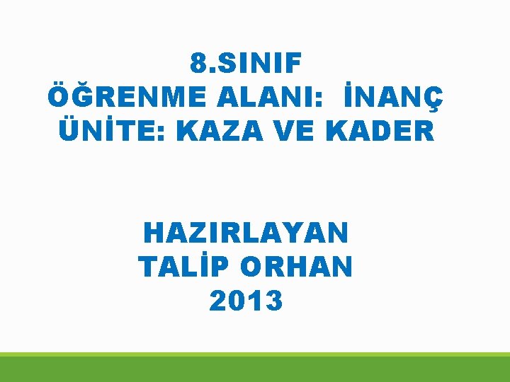 8. SINIF ÖĞRENME ALANI: İNANÇ ÜNİTE: KAZA VE KADER HAZIRLAYAN TALİP ORHAN 2013 