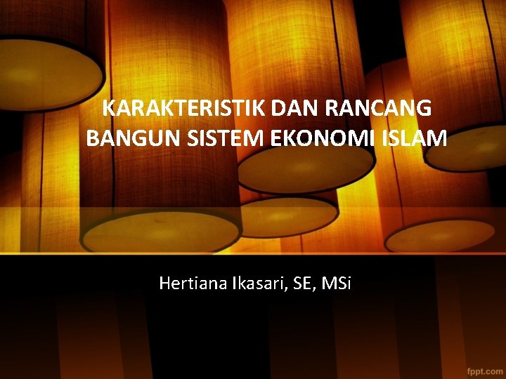 KARAKTERISTIK DAN RANCANG BANGUN SISTEM EKONOMI ISLAM Hertiana Ikasari, SE, MSi 