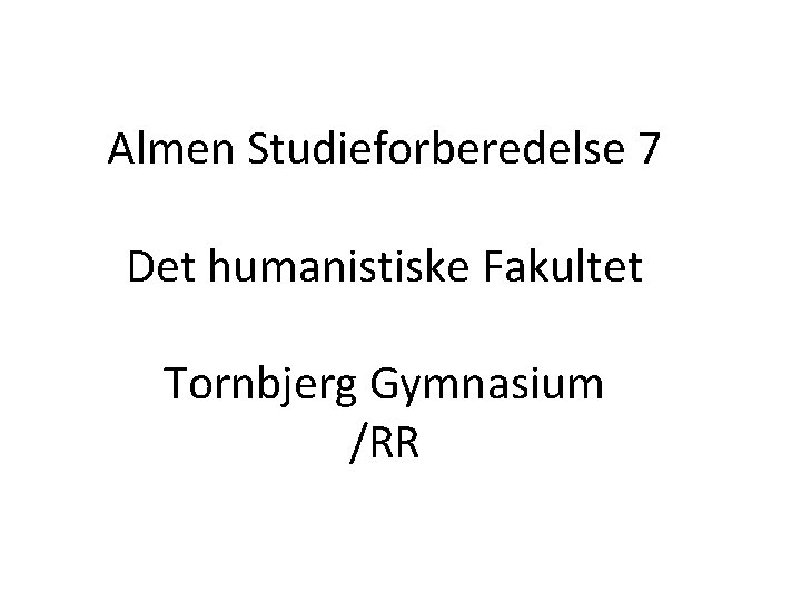 Almen Studieforberedelse 7 Det humanistiske Fakultet Tornbjerg Gymnasium /RR 