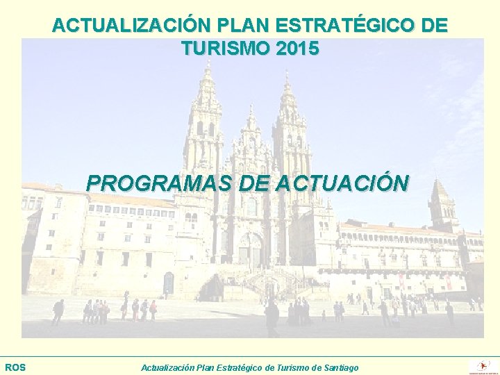 ACTUALIZACIÓN PLAN ESTRATÉGICO DE TURISMO 2015 PROGRAMAS DE ACTUACIÓN ROS Actualización Plan Estratégico de