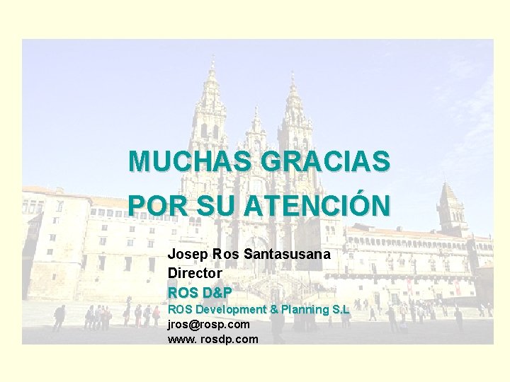 MUCHAS GRACIAS POR SU ATENCIÓN Josep Ros Santasusana Director ROS D&P ROS Development &