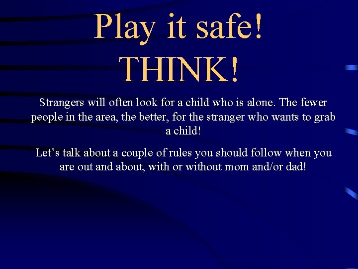 Play it safe! THINK! Strangers will often look for a child who is alone.