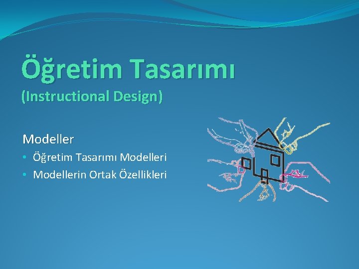 Öğretim Tasarımı (Instructional Design) Modeller • Öğretim Tasarımı Modelleri • Modellerin Ortak Özellikleri 