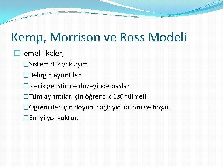 Kemp, Morrison ve Ross Modeli �Temel ilkeler; �Sistematik yaklaşım �Belirgin ayrıntılar �İçerik geliştirme düzeyinde